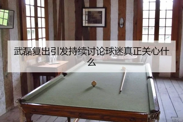 武磊复出引发持续讨论球迷真正关心什么